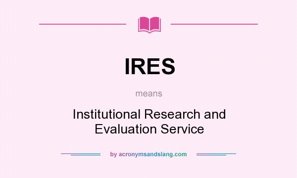 What does IRES mean? It stands for Institutional Research and Evaluation Service