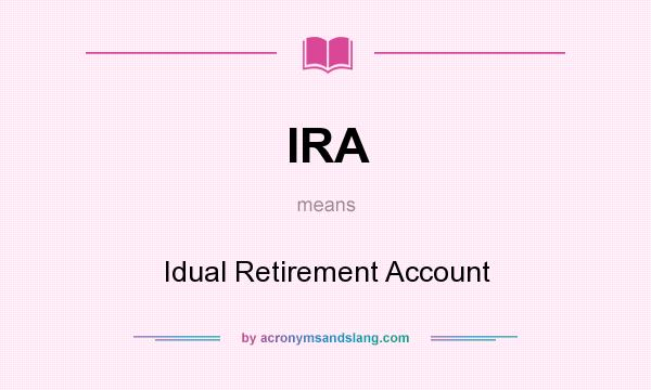 What does IRA mean? It stands for Idual Retirement Account