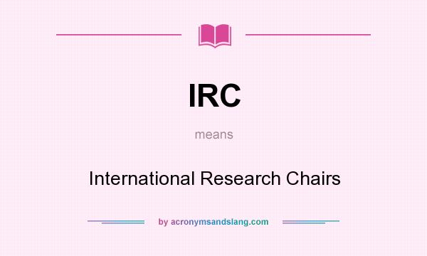 What does IRC mean? It stands for International Research Chairs