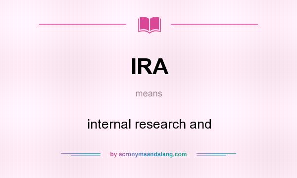 What does IRA mean? It stands for internal research and