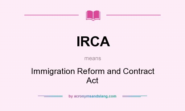 What does IRCA mean? It stands for Immigration Reform and Contract Act