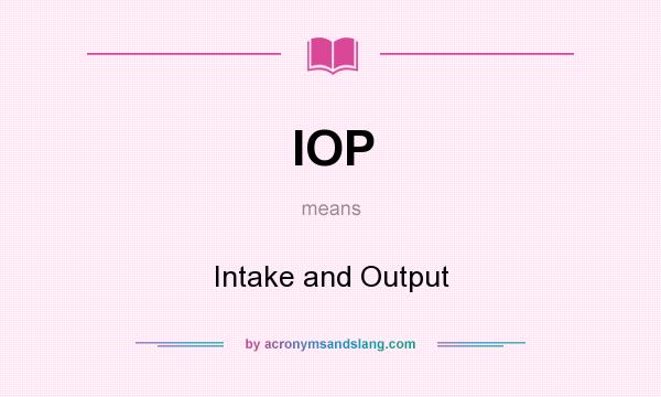 What does IOP mean? It stands for Intake and Output