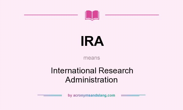What does IRA mean? It stands for International Research Administration