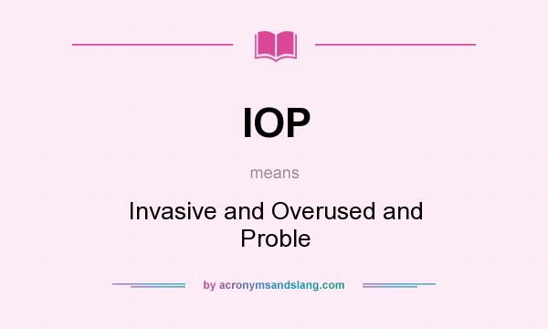 What does IOP mean? It stands for Invasive and Overused and Proble