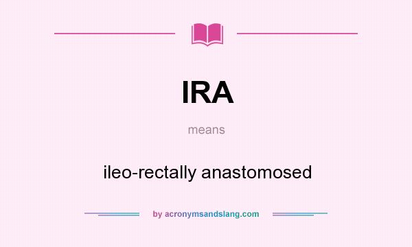 What does IRA mean? It stands for ileo-rectally anastomosed