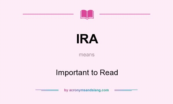 What does IRA mean? It stands for Important to Read
