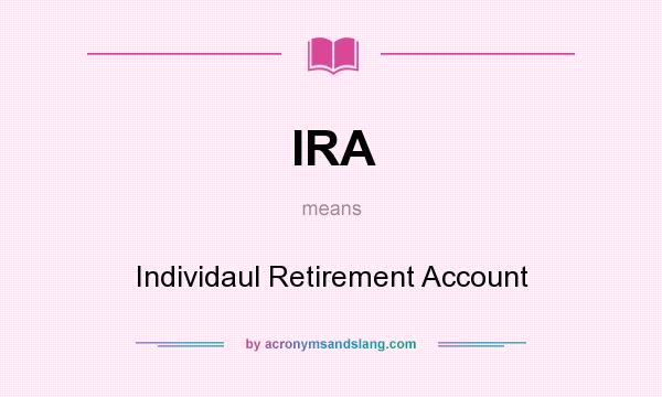 What does IRA mean? It stands for Individaul Retirement Account