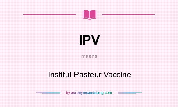 What does IPV mean? It stands for Institut Pasteur Vaccine