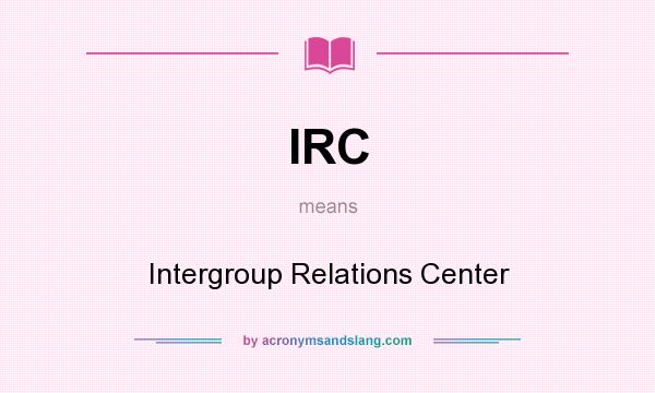 What does IRC mean? It stands for Intergroup Relations Center