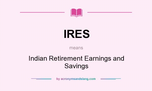 What does IRES mean? It stands for Indian Retirement Earnings and Savings