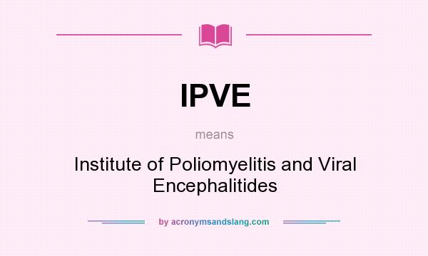 What does IPVE mean? It stands for Institute of Poliomyelitis and Viral Encephalitides