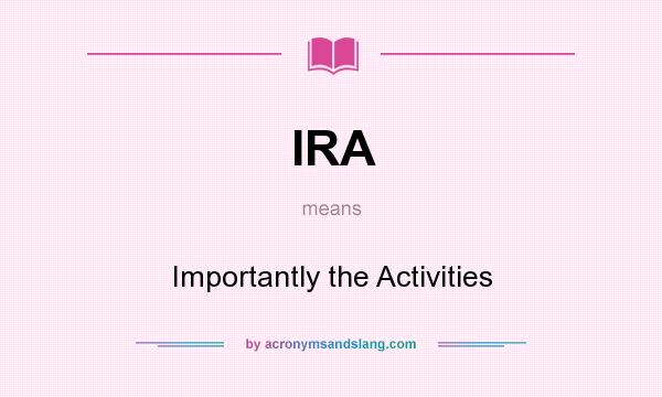 What does IRA mean? It stands for Importantly the Activities