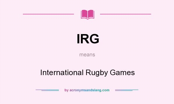 What does IRG mean? It stands for International Rugby Games