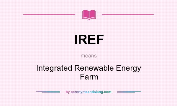 What does IREF mean? It stands for Integrated Renewable Energy Farm