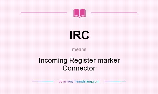 What does IRC mean? It stands for Incoming Register marker Connector
