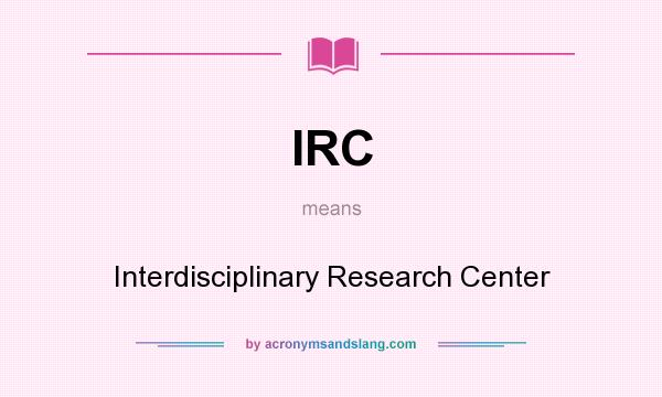 What does IRC mean? It stands for Interdisciplinary Research Center
