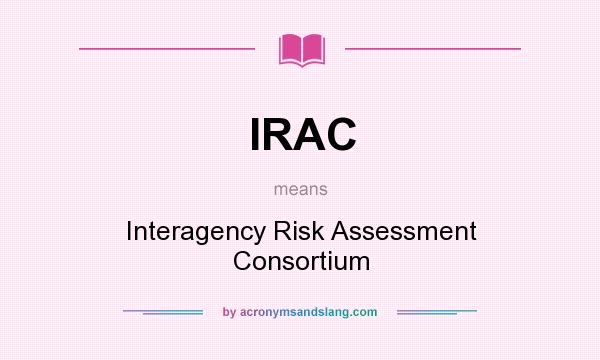What does IRAC mean? It stands for Interagency Risk Assessment Consortium