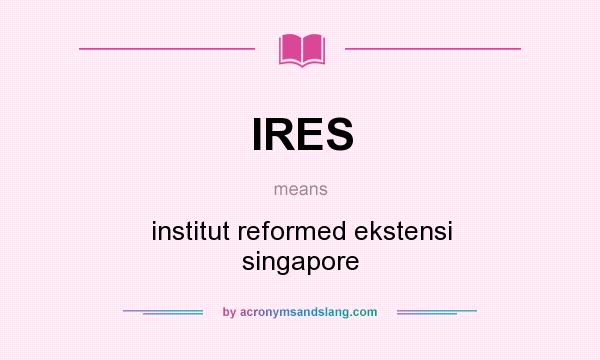 What does IRES mean? It stands for institut reformed ekstensi singapore