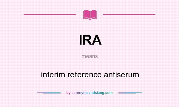 What does IRA mean? It stands for interim reference antiserum
