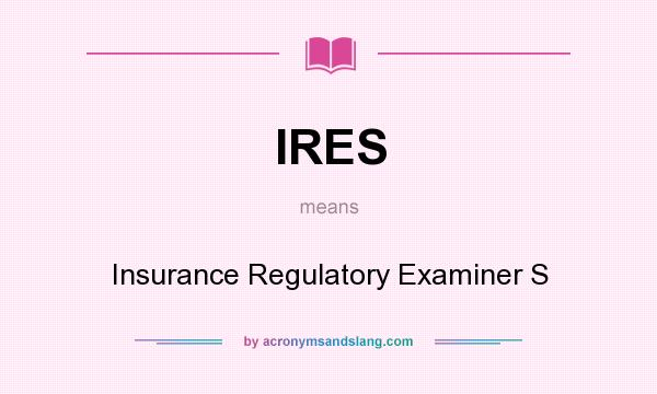 What does IRES mean? It stands for Insurance Regulatory Examiner S