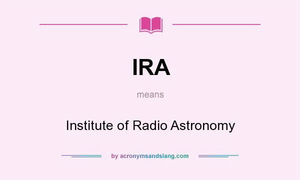 What does IRA mean? It stands for Institute of Radio Astronomy