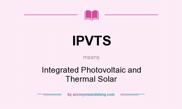 What does IPVTS mean? It stands for Integrated Photovoltaic and Thermal Solar