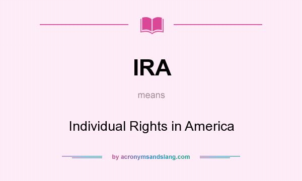 What does IRA mean? It stands for Individual Rights in America