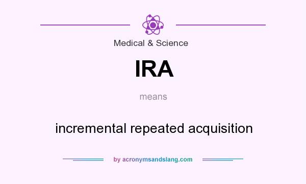 What does IRA mean? It stands for incremental repeated acquisition