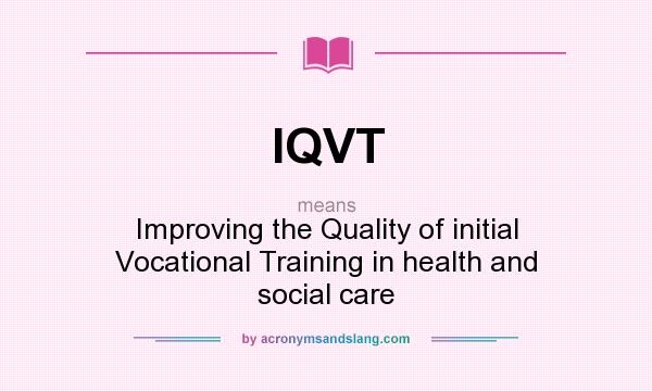 What does IQVT mean? It stands for Improving the Quality of initial Vocational Training in health and social care
