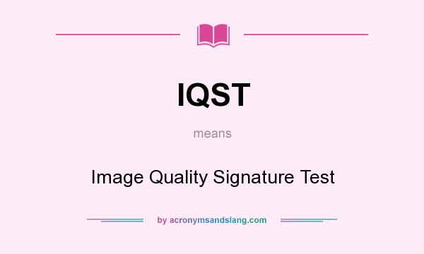 What does IQST mean? It stands for Image Quality Signature Test