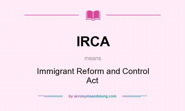 What does IRCA mean? It stands for Immigrant Reform and Control Act
