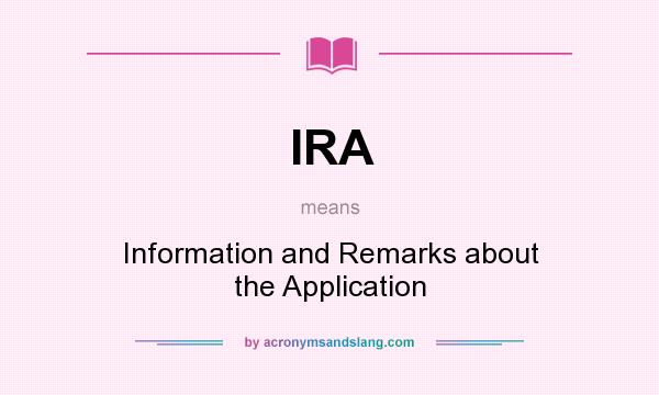 What does IRA mean? It stands for Information and Remarks about the Application