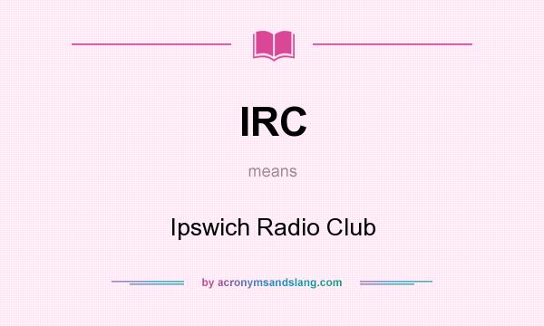 What does IRC mean? It stands for Ipswich Radio Club