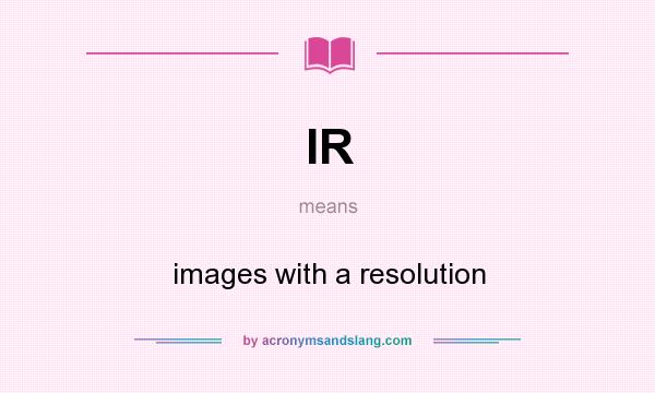 What does IR mean? It stands for images with a resolution