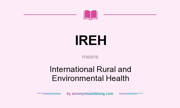 What does IREH mean? It stands for International Rural and Environmental Health