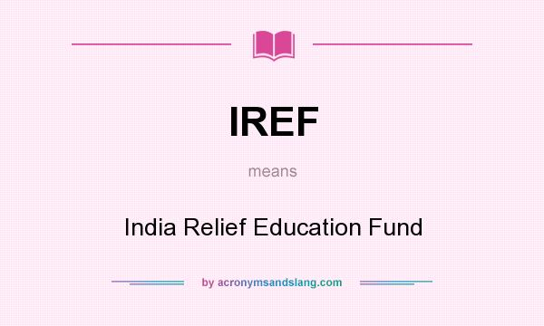 What does IREF mean? It stands for India Relief Education Fund