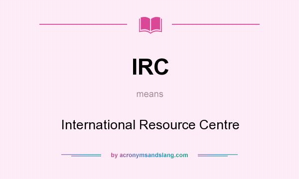 What does IRC mean? It stands for International Resource Centre