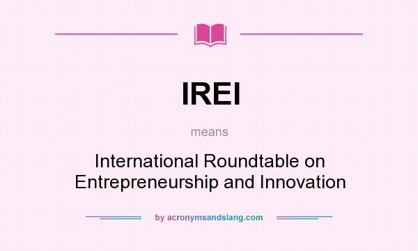 What does IREI mean? It stands for International Roundtable on Entrepreneurship and Innovation