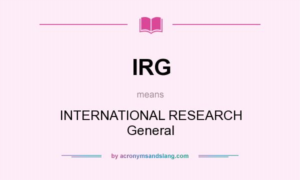 What does IRG mean? It stands for INTERNATIONAL RESEARCH General