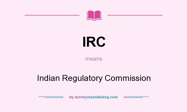 What does IRC mean? It stands for Indian Regulatory Commission