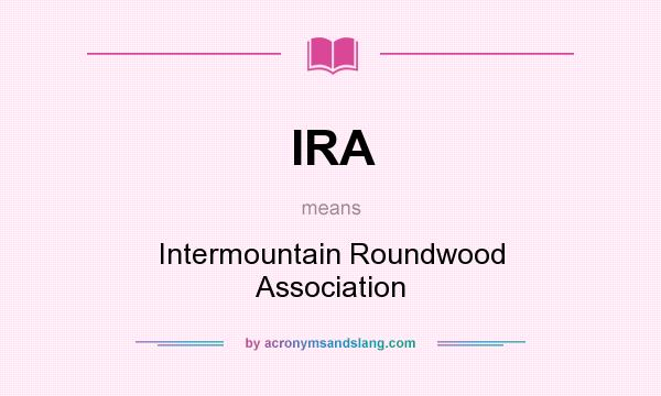What does IRA mean? It stands for Intermountain Roundwood Association