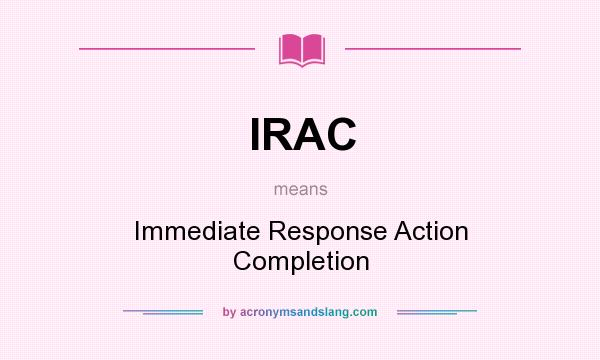 What does IRAC mean? It stands for Immediate Response Action Completion