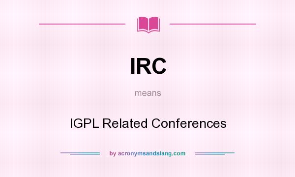 What does IRC mean? It stands for IGPL Related Conferences