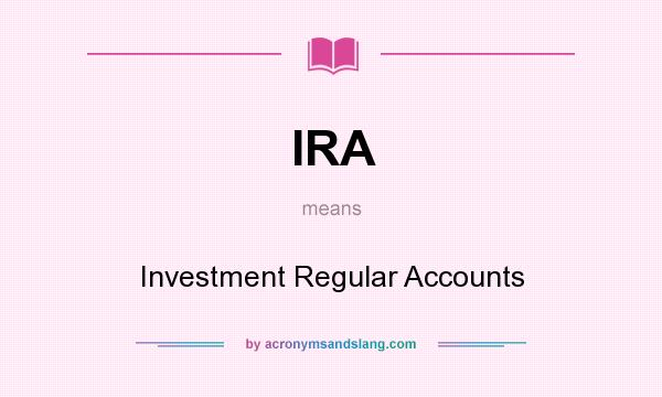 What does IRA mean? It stands for Investment Regular Accounts