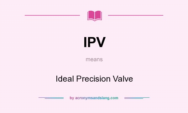 What does IPV mean? It stands for Ideal Precision Valve