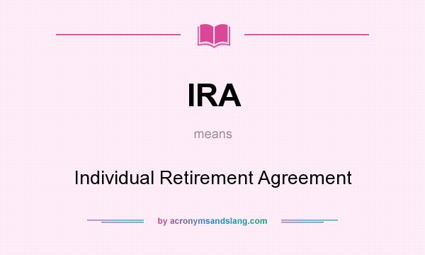 What does IRA mean? It stands for Individual Retirement Agreement