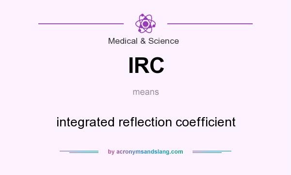 What does IRC mean? It stands for integrated reflection coefficient