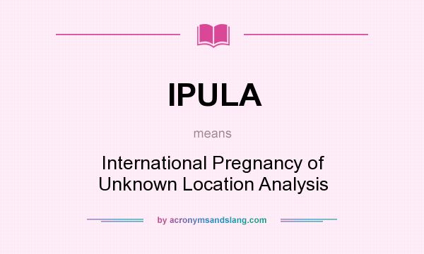 What does IPULA mean? It stands for International Pregnancy of Unknown Location Analysis