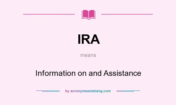 What does IRA mean? It stands for Information on and Assistance