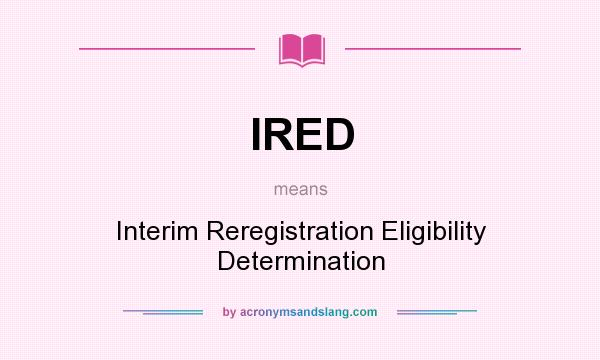 What does IRED mean? It stands for Interim Reregistration Eligibility Determination